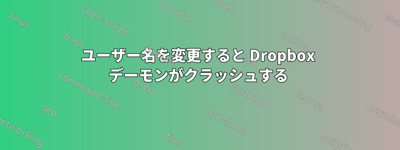 ユーザー名を変更すると Dropbox デーモンがクラッシュする