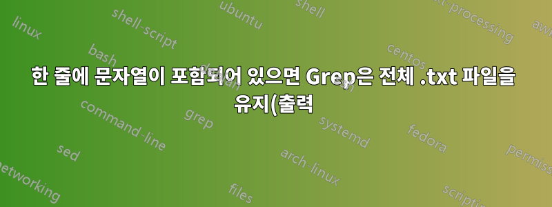 한 줄에 문자열이 포함되어 있으면 Grep은 전체 .txt 파일을 유지(출력)합니다.