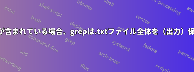 1行に文字列が含まれている場合、grepは.txtファイル全体を（出力）保持します。