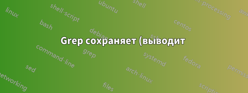 Grep сохраняет (выводит) весь файл .txt, если одна строка содержит строку