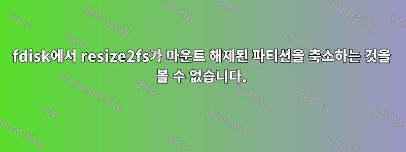 fdisk에서 resize2fs가 마운트 해제된 파티션을 축소하는 것을 볼 수 없습니다.