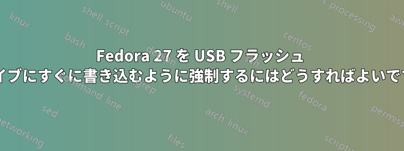 Fedora 27 を USB フラッシュ ドライブにすぐに書き込むように強制するにはどうすればよいですか?