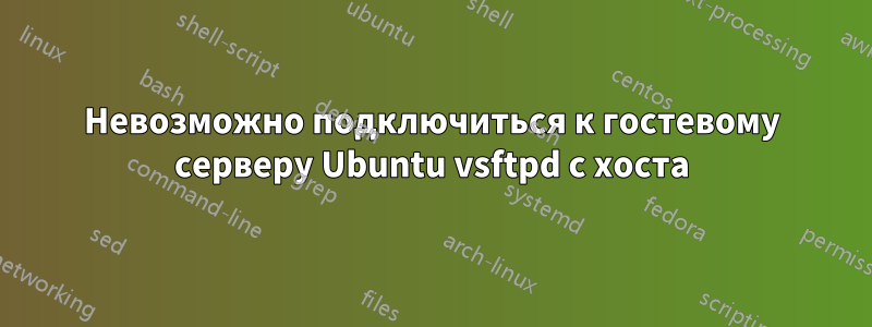 Невозможно подключиться к гостевому серверу Ubuntu vsftpd с хоста