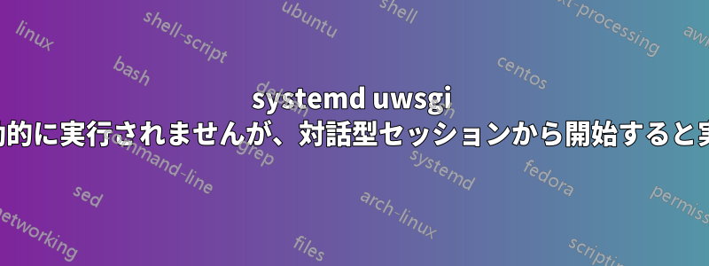 systemd uwsgi サービスは自動的に実行されませんが、対話型セッションから開始すると実行されます。