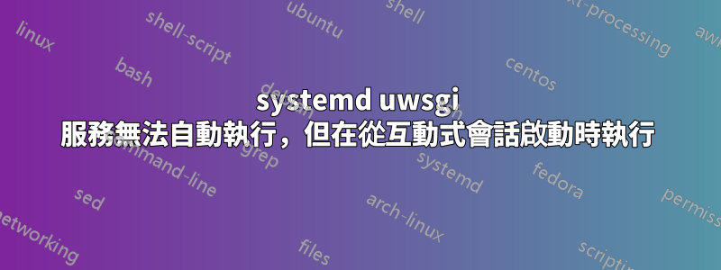 systemd uwsgi 服務無法自動執行，但在從互動式會話啟動時執行