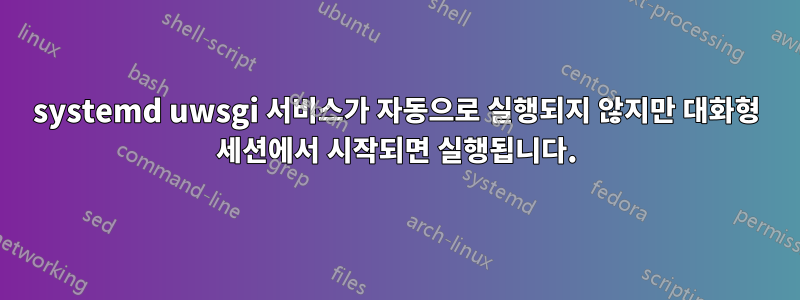 systemd uwsgi 서비스가 자동으로 실행되지 않지만 대화형 세션에서 시작되면 실행됩니다.