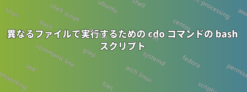 異なるファイルで実行するための cdo コマンドの bash スクリプト