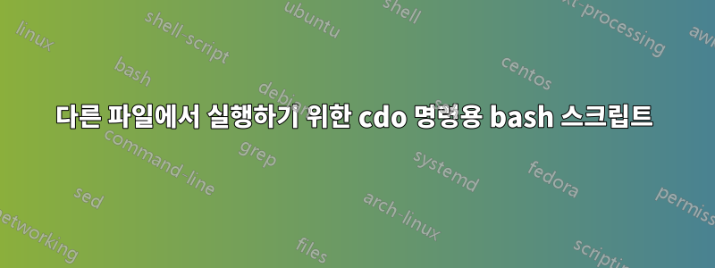 다른 파일에서 실행하기 위한 cdo 명령용 bash 스크립트