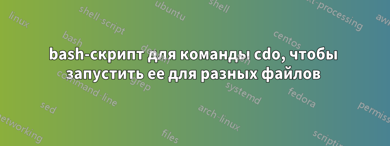 bash-скрипт для команды cdo, чтобы запустить ее для разных файлов