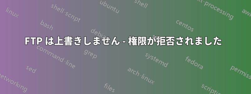 FTP は上書きしません - 権限が拒否されました 