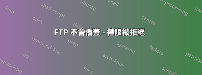 FTP 不會覆蓋 - 權限被拒絕 