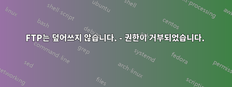 FTP는 덮어쓰지 않습니다. - 권한이 거부되었습니다.