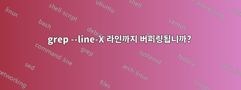 grep --line-X 라인까지 버퍼링됩니까?