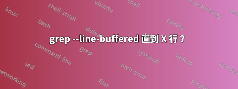 grep --line-buffered 直到 X 行？