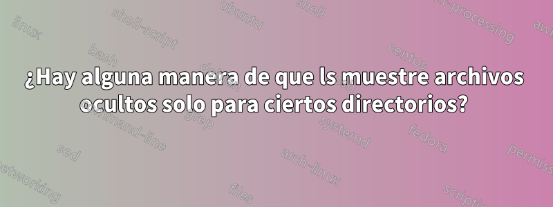 ¿Hay alguna manera de que ls muestre archivos ocultos solo para ciertos directorios?