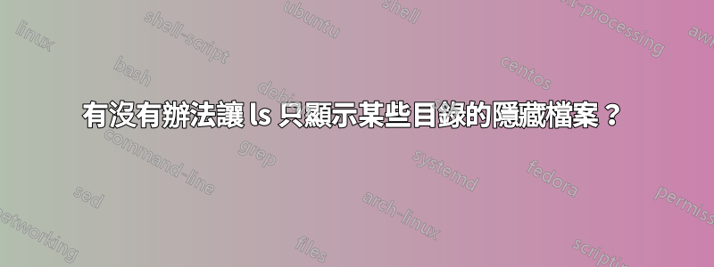 有沒有辦法讓 ls 只顯示某些目錄的隱藏檔案？