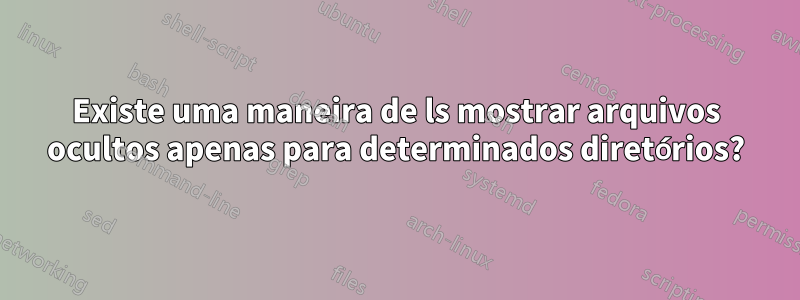 Existe uma maneira de ls mostrar arquivos ocultos apenas para determinados diretórios?