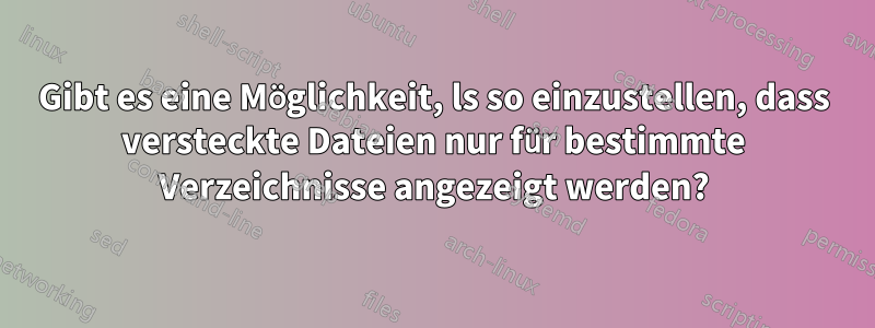 Gibt es eine Möglichkeit, ls so einzustellen, dass versteckte Dateien nur für bestimmte Verzeichnisse angezeigt werden?