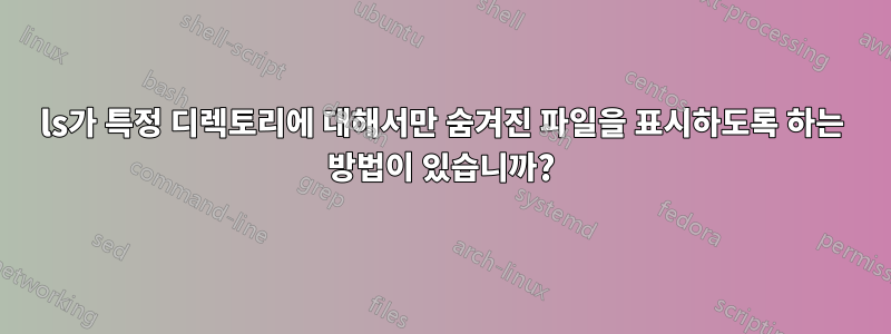 ls가 특정 디렉토리에 대해서만 숨겨진 파일을 표시하도록 하는 방법이 있습니까?