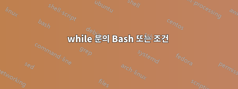 while 문의 Bash 또는 조건