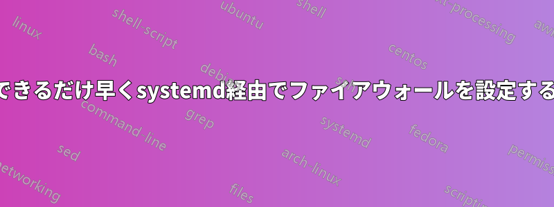 できるだけ早くsystemd経由でファイアウォールを設定する