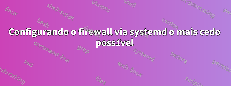 Configurando o firewall via systemd o mais cedo possível