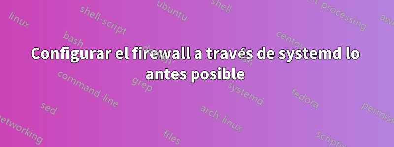 Configurar el firewall a través de systemd lo antes posible