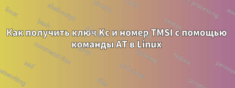 Как получить ключ Kc и номер TMSI с помощью команды AT в Linux