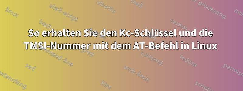 So erhalten Sie den Kc-Schlüssel und die TMSI-Nummer mit dem AT-Befehl in Linux