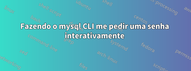 Fazendo o mysql CLI me pedir uma senha interativamente