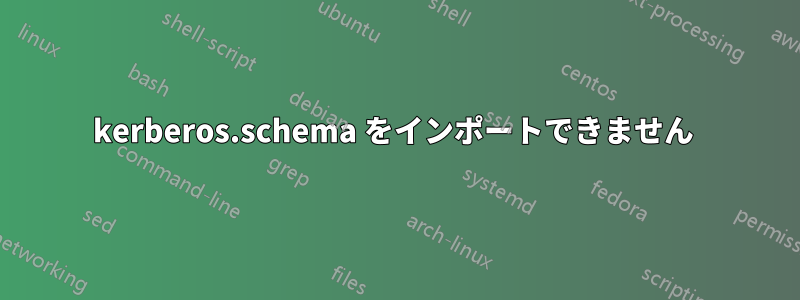 kerberos.schema をインポートできません 