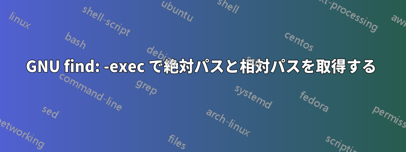 GNU find: -exec で絶対パスと相対パスを取得する