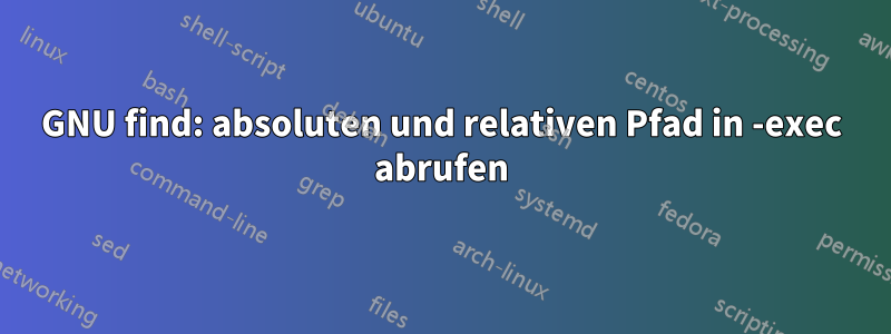 GNU find: absoluten und relativen Pfad in -exec abrufen