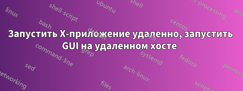 Запустить X-приложение удаленно, запустить GUI на удаленном хосте 