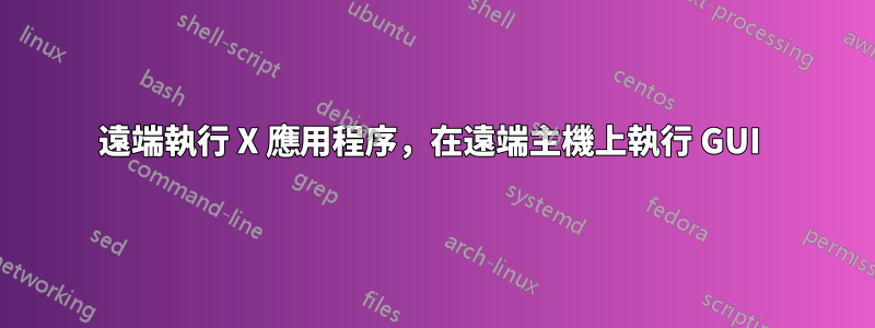 遠端執行 X 應用程序，在遠端主機上執行 GUI 