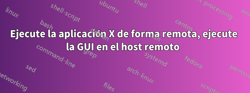 Ejecute la aplicación X de forma remota, ejecute la GUI en el host remoto 