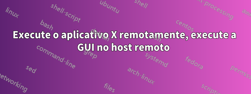 Execute o aplicativo X remotamente, execute a GUI no host remoto 