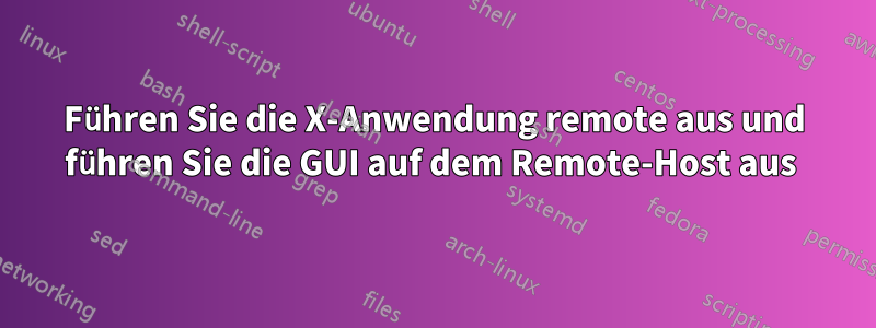 Führen Sie die X-Anwendung remote aus und führen Sie die GUI auf dem Remote-Host aus 