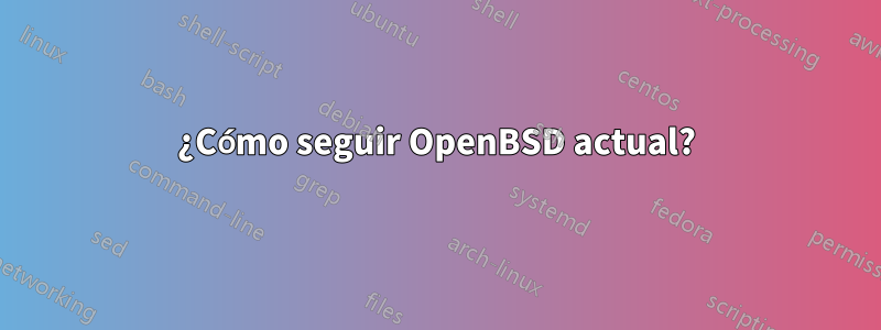 ¿Cómo seguir OpenBSD actual?