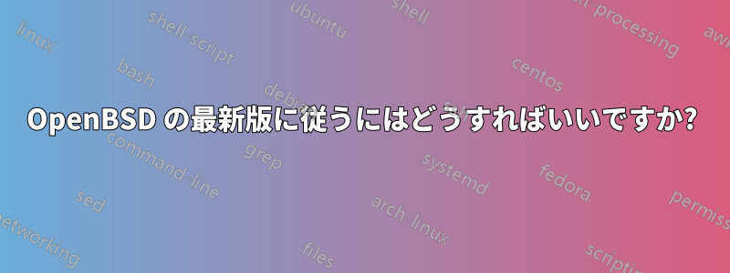 OpenBSD の最新版に従うにはどうすればいいですか?