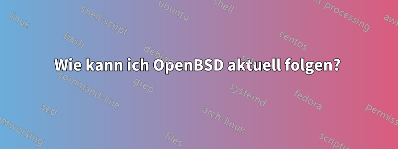 Wie kann ich OpenBSD aktuell folgen?