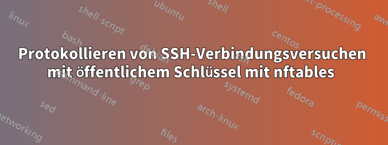 Protokollieren von SSH-Verbindungsversuchen mit öffentlichem Schlüssel mit nftables 