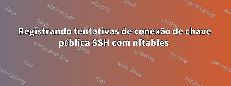 Registrando tentativas de conexão de chave pública SSH com nftables 