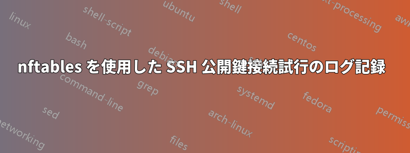 nftables を使用した SSH 公開鍵接続試行のログ記録 