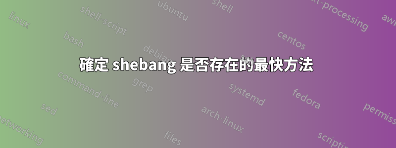 確定 shebang 是否存在的最快方法