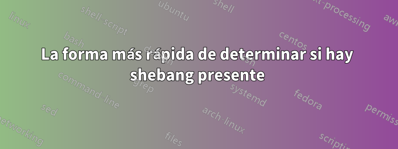 La forma más rápida de determinar si hay shebang presente