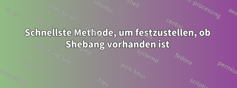 Schnellste Methode, um festzustellen, ob Shebang vorhanden ist