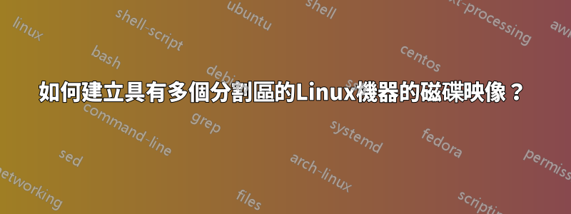 如何建立具有多個分割區的Linux機器的磁碟映像？