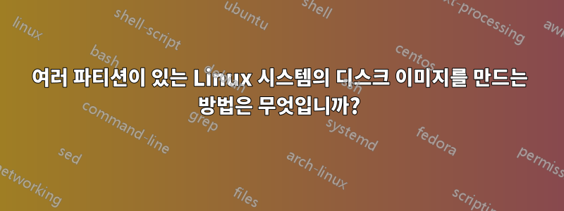 여러 파티션이 있는 Linux 시스템의 디스크 이미지를 만드는 방법은 무엇입니까?