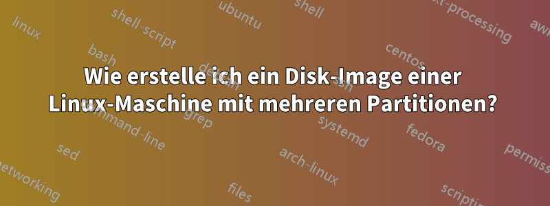 Wie erstelle ich ein Disk-Image einer Linux-Maschine mit mehreren Partitionen?